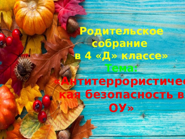 Родительское собрание в 4 «Д» классе» Тема: «Антитеррористическая безопасность в ОУ»    20.09.2019г . 