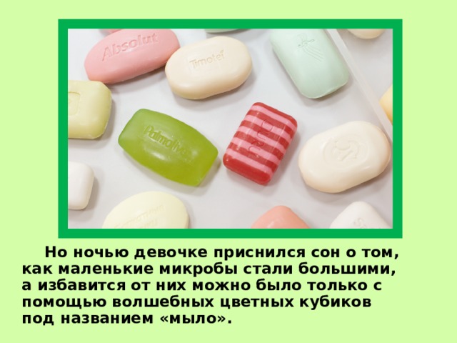   Но ночью девочке приснился сон о том, как маленькие микробы стали большими, а избавится от них можно было только с помощью волшебных цветных кубиков под названием «мыло». 