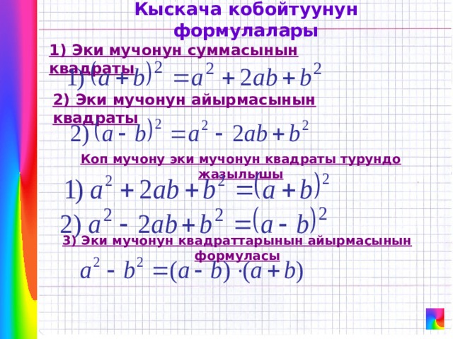 Кыскача кобойтуунун формулалары 1) Эки мучонун суммасынын квадраты 2) Эки мучонун айырмасынын квадраты Коп мучону эки мучонун квадраты турундо жазылышы 3) Эки мучонун квадраттарынын айырмасынын формуласы 