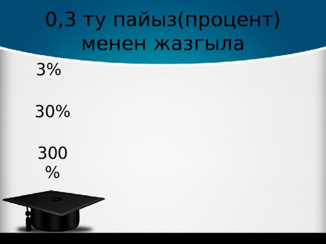 0,3 ту пайыз(процент) менен жазгыла 3% 30% 300% 