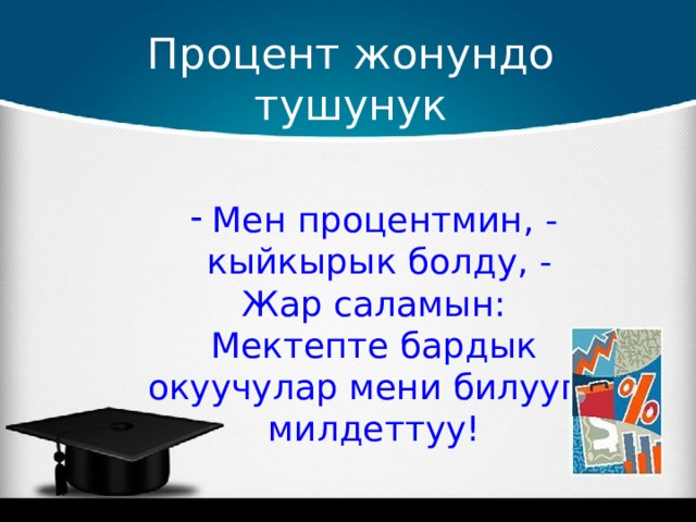 Процент жонундо тушунук Мен процентмин, - кыйкырык болду, - Жар саламын: Мектепте бардык окуучулар мени билууго милдеттуу! 