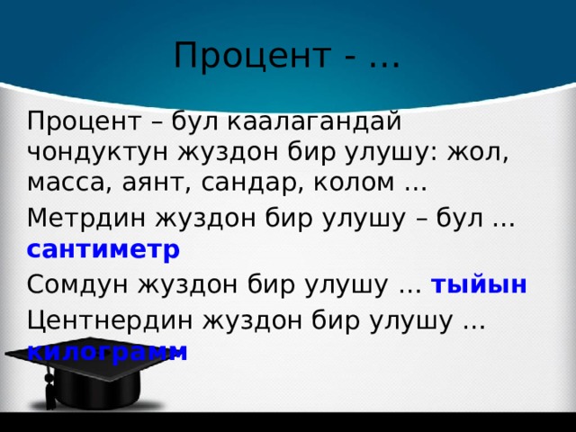Процент - … Процент – бул каалагандай чондуктун жуздон бир улушу: жол, масса, аянт, сандар, колом … Метрдин жуздон бир улушу – бул … сантиметр Сомдун жуздон бир улушу … тыйын Центнердин жуздон бир улушу … килограмм 