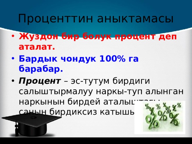 Проценттин аныктамасы Жуздон бир болук процент деп аталат. Бардык чондук 100% га барабар. Процент – эс-тутум бирдиги салыштырмалуу наркы-туп алынган наркынын бирдей аталыштагы санын бирдиксиз катышы.  