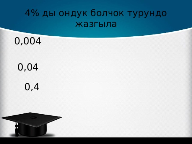 4% ды ондук болчок турундо жазгыла 0,004 0,04 0,4 