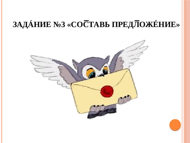 Задáние №3 «Составь предложéние» 