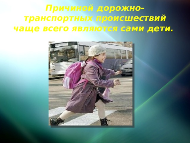 Причиной дорожно-транспортных происшествий чаще всего являются сами дети. 