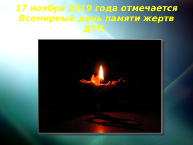 17 ноября 2019 года отмечается Всемирный день памяти жертв ДТП. 