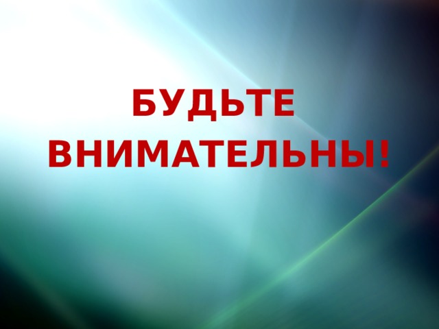   Будьте внимательны!  