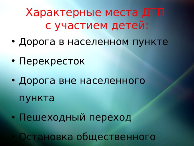 Характерные места ДТП  с участием детей: Дорога в населенном пункте Перекресток Дорога вне населенного пункта Пешеходный переход Остановка общественного транспорта. 