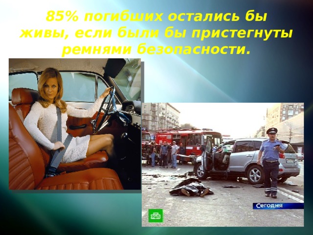 85% погибших остались бы живы, если были бы пристегнуты ремнями безопасности.   