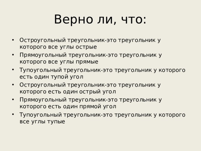 Верно ли, что: Остроугольный треугольник-это треугольник у которого все углы острые Прямоугольный треугольник-это треугольник у которого все углы прямые Тупоугольный треугольник-это треугольник у которого есть один тупой угол Остроугольный треугольник-это треугольник у которого есть один острый угол Прямоугольный треугольник-это треугольник у которого есть один прямой угол Тупоугольный треугольник-это треугольник у которого все углы тупые    