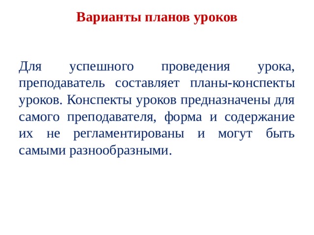  Варианты планов уроков   Для успешного проведения урока, преподаватель со­ставляет планы-конспекты уроков. Конспекты уроков предназначены для самого преподавателя, форма и со­держание их не регламентированы и могут быть самыми разнообразными. 