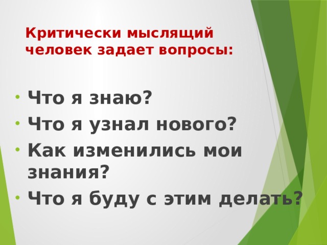 Критически мыслящий человек задает вопросы:  Что я знаю? Что я узнал нового? Как изменились мои знания? Что я буду с этим делать? 