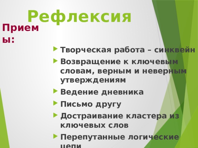 Рефлексия Приемы: Творческая работа – синквейн Возвращение к ключевым словам, верным и неверным утверждениям Ведение дневника Письмо другу Достраивание кластера из ключевых слов Перепутанные логические цепи  … . 