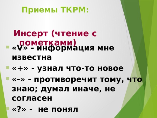 Приемы ТКРМ: Инсерт (чтение с пометками) «V» - информация мне известна «+» - узнал что-то новое «-» - противоречит тому, что знаю; думал иначе, не согласен «?» - не понял 