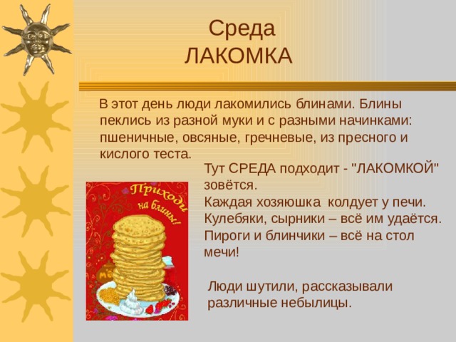 Среда ЛАКОМКА  В этот день люди лакомились блинами. Блины пеклись из разной муки и с разными начинками: пшеничные, овсяные, гречневые, из пресного и кислого теста. Тут СРЕДА подходит - 