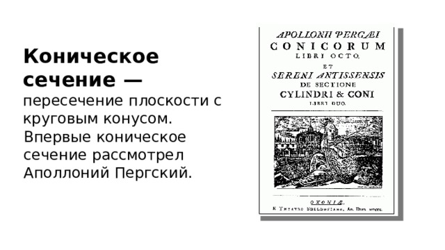 Коническое сечение —  пересечение плоскости с круговым конусом. Впервые коническое сечение рассмотрел Аполлоний Пергский. 