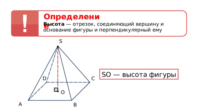 Определение Высота —  отрезок, соединяющий вершину и основание фигуры и перпендикулярный ему S SO — высота фигуры D С O А В 