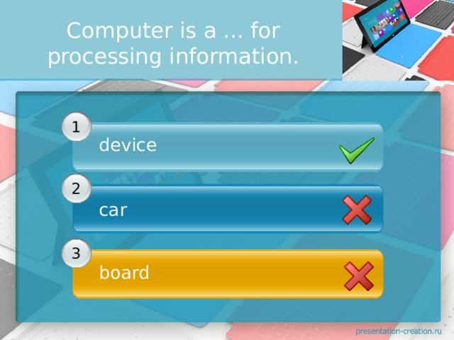 Computer is а ... for processing information. 1 device  2 car  3 board 