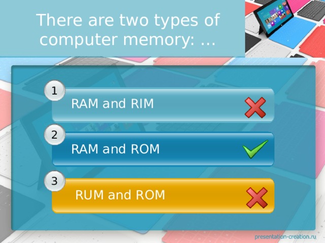 There are two types of computer memory: …        1 RAM and RIM      2 RAM and ROM      3   RUM and ROM 