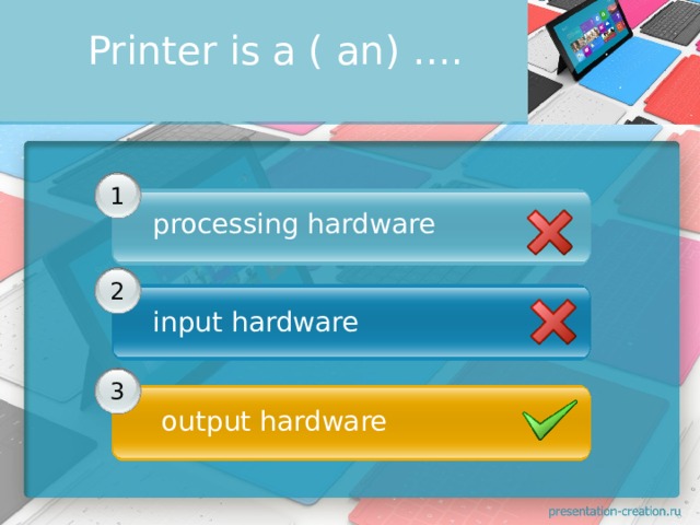 Printer is a ( an) ….        1 processing hardware          2 input hardware     3   output hardware 