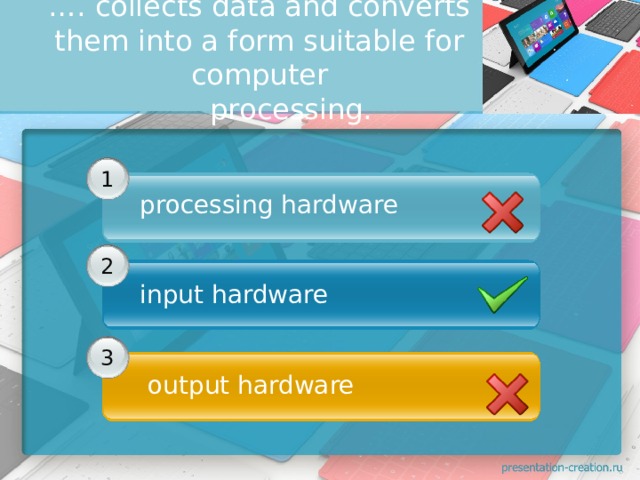 … . collects data and converts them into a form suitable for computer         processing.         1 processing hardware        2 input hardware     3   output hardware 