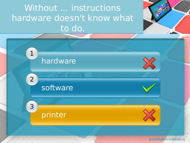 Without … instructions hardware doesn't know what to do. 1 hardware  2 software 3 printer 