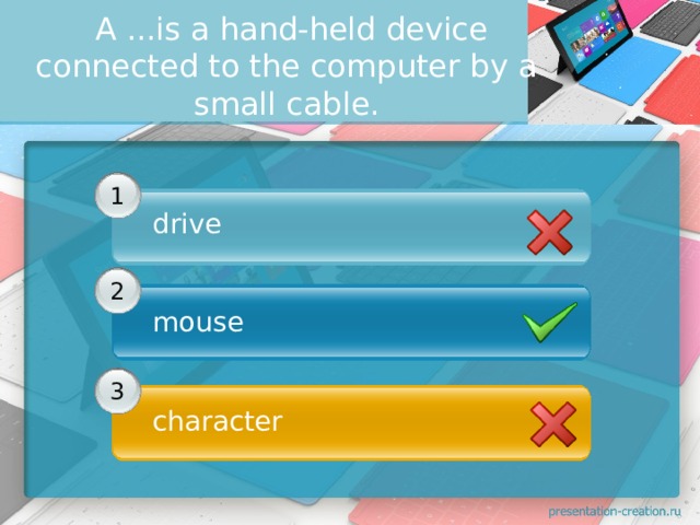   A ...is а hand-held device connected to the computer bу а small саble. 1 drive      2 mouse     3 character 