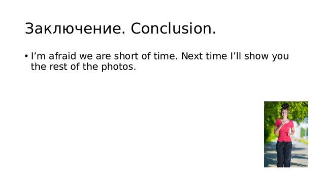 Заключение. Conclusion. I’m afraid we are short of time. Next time I’ll show you the rest of the photos. 
