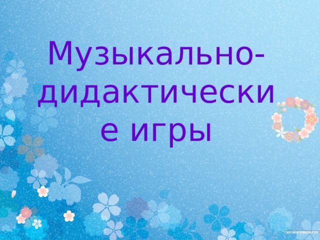 Музыкально-дидактические игры Музыкально-дидактические игры                                                  