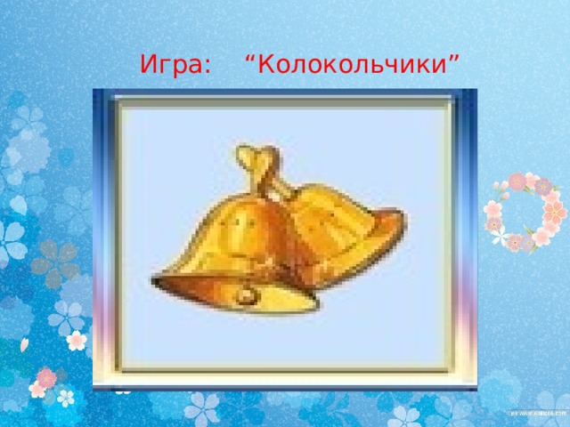  Игра: “Колокольчики” 