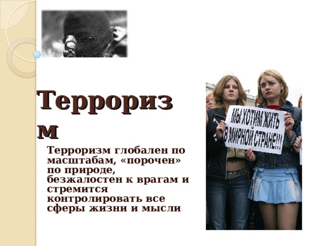 Терроризм Терроризм глобален по масштабам, «порочен» по природе, безжалостен к врагам и стремится контролировать все сферы жизни и мысли 