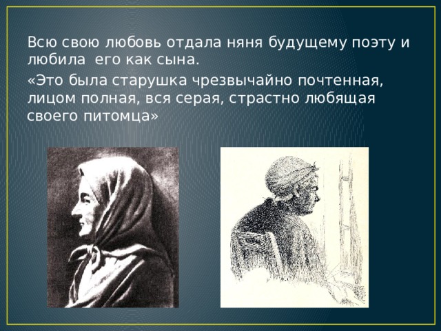 Всю свою любовь отдала няня будущему поэту и любила его как сына. «Это была старушка чрезвычайно почтенная, лицом полная, вся серая, страстно любящая своего питомца» 