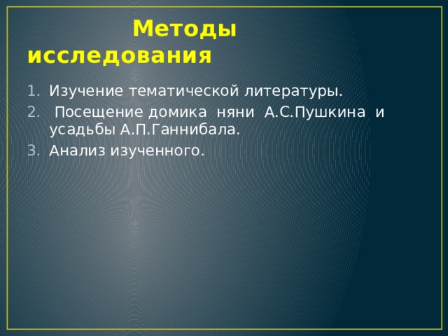  Методы исследования Изучение тематической литературы.  Посещение домика няни А.С.Пушкина и усадьбы А.П.Ганнибала. Анализ изученного. 