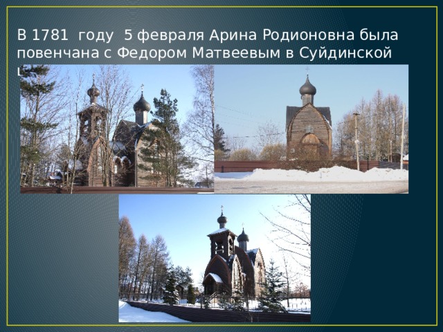 В 1781 году 5 февраля Арина Родионовна была повенчана с Федором Матвеевым в Суйдинской церкви. 