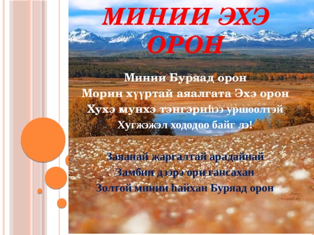 Минии Эхэ орон Минии Буряад орон Морин х үү ртай аяалгата Эхэ орон Хухэ мунхэ тэнгэри hээ уршоолтэй Хугжэжэл хододоо байг лэ!  Заяанай жаргалтай арадайнай Замбии дээрэ ори гансахан Золтой минии hайхан Буряад орон  