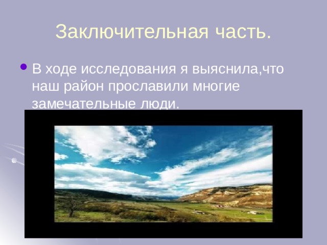 Заключительная часть. В ходе исследования я выяснила,что наш район прославили многие замечательные люди. 
