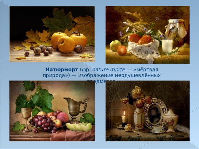 Натюрморт (фр.  nature morte  — «мёртвая природа») — изображение неодушевлённых предметов. 