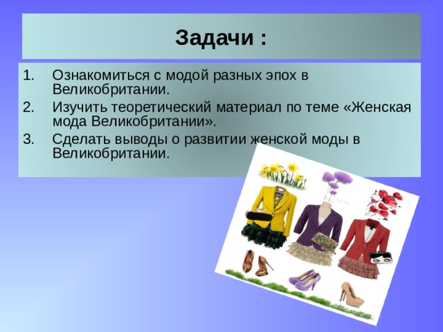 Задачи : Ознакомиться с модой разных эпох в Великобритании. Изучить теоретический материал по теме «Женская мода Великобритании». Сделать выводы о развитии женской моды в Великобритании. 3 