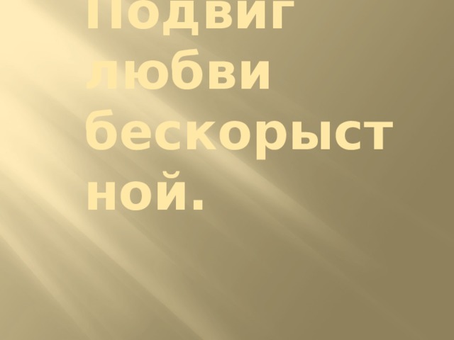 Подвиг любви бескорыстной. 