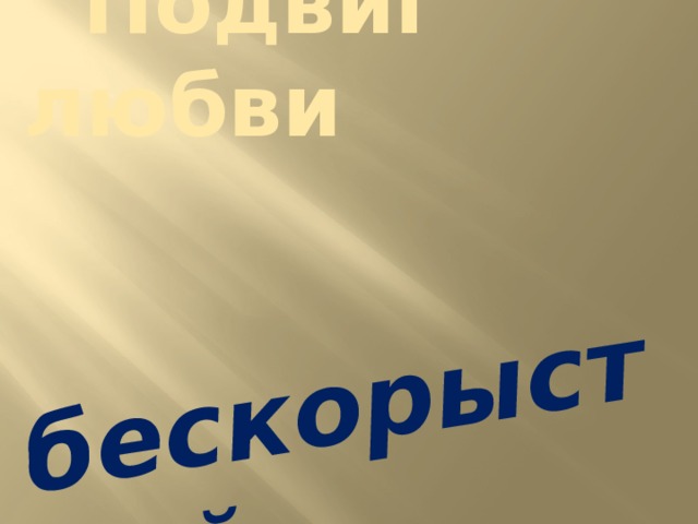 бескорыстной  Подвиг любви 