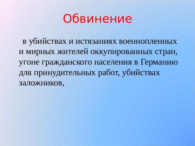Обвинение  в убийствах и истязаниях военнопленных и мирных жителей оккупированных стран, угоне гражданского населения в Германию для принудительных работ, убийствах заложников, 