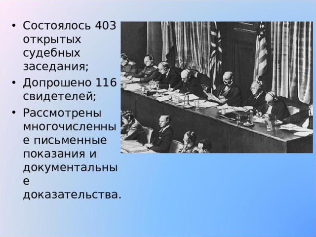 Состоялось 403 открытых судебных заседания; Допрошено 116 свидетелей; Рассмотрены многочисленные письменные показания и документальные доказательства.  