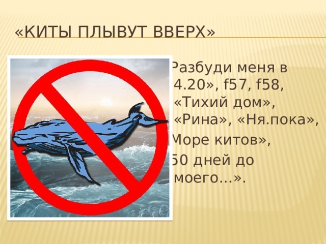 «Киты плывут вверх» «Разбуди меня в 4.20», f57, f58, «Тихий дом», «Рина», «Ня.пока», «Море китов», «50 дней до моего…». 