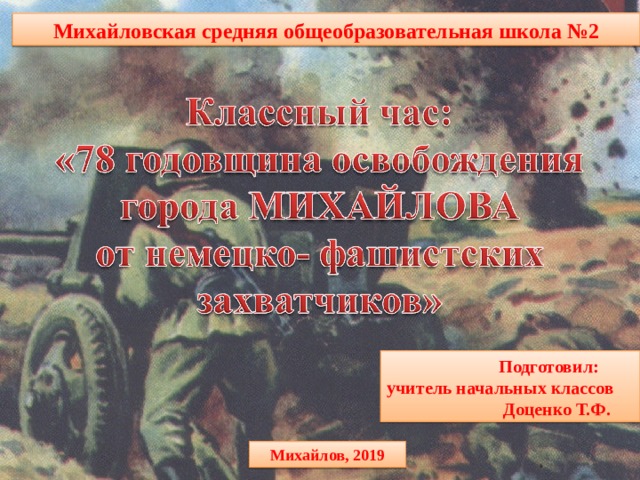 Михайловская средняя общеобразовательная школа №2  Подготовил: учитель начальных классов  Доценко Т.Ф. Михайлов, 2019  