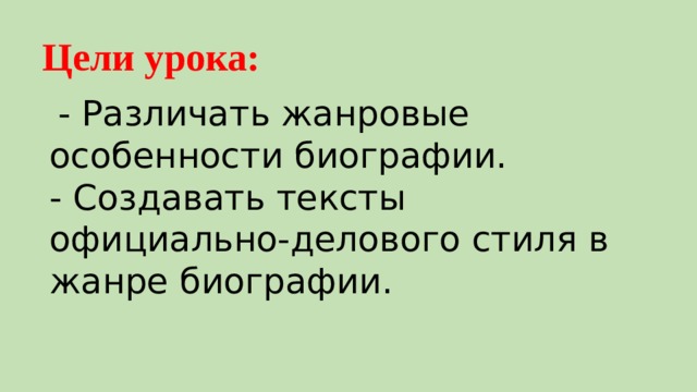Цели урока:   - Различать жанровые особенности биографии. - Создавать тексты официально-делового стиля в жанре биографии. 