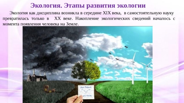 Экология. Этапы развития экологии Экология как дисциплина возникла в середине XIX века, в самостоятельную науку превратилась только в XX веке. Накопление экологических сведений началось с момента появления человека на Земле. 
