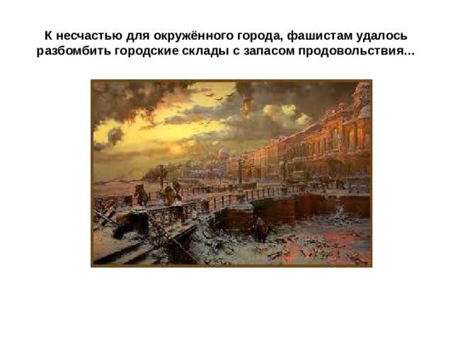 К несчастью для окружённого города, фашистам удалось разбомбить городские склады с запасом продовольствия… 