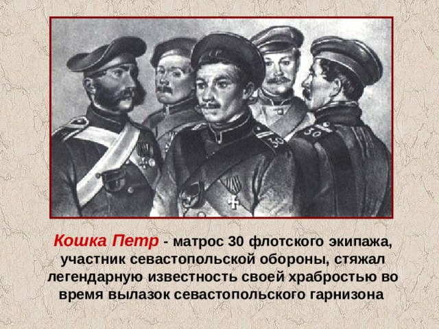 Кошка Петр - матрос 30 флотского экипажа, участник севастопольской обороны, стяжал легендарную известность своей храбростью во время вылазок севастопольского гарнизона 