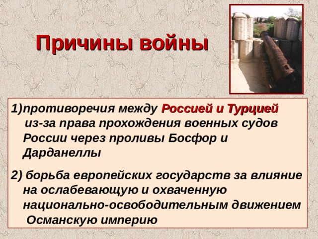 Причины войны противоречия между Россией и Турцией   из-за права прохождения военных судов России через проливы Босфор и Дарданеллы  2) борьба европейских государств за влияние на ослабевающую и охваченную национально-освободительным движением Османскую империю 